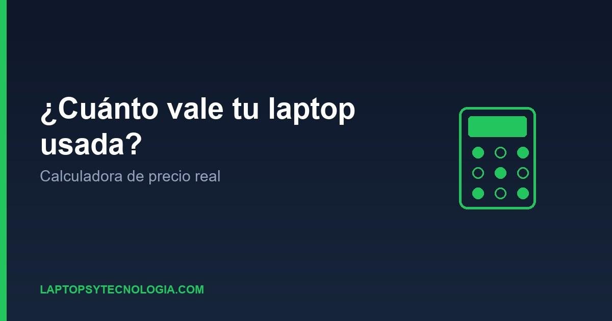 ¿Cuánto vale tu laptop usada? Calculadora de precio real