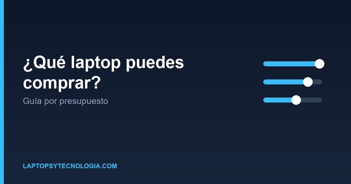¿Qué laptop puedes comprar con tu presupuesto? Guía por rangos